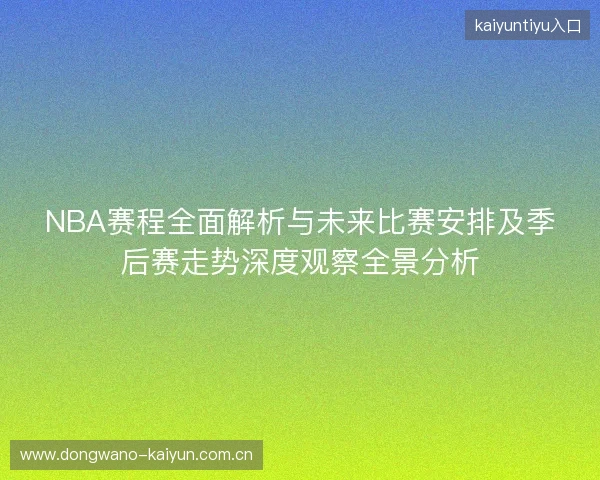 NBA赛程全面解析与未来比赛安排及季后赛走势深度观察全景分析
